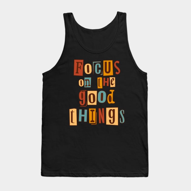 Focus on the good things. Inspirational Quote, Motivational Phrase Tank Top by JK Mercha